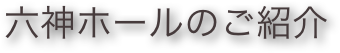 六神ホールのご紹介